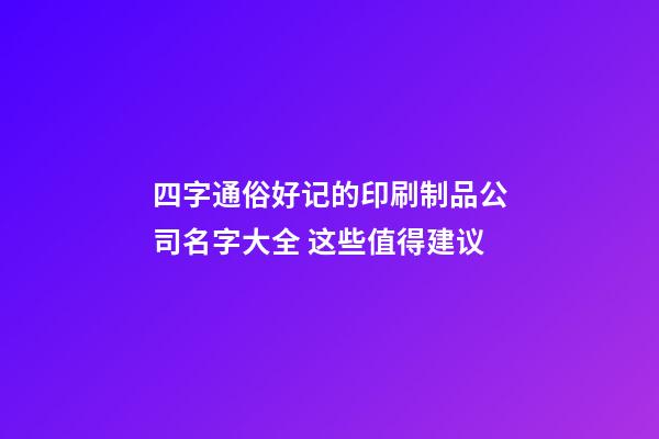四字通俗好记的印刷制品公司名字大全 这些值得建议